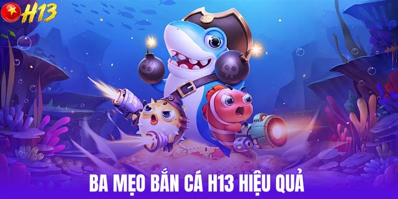 Ba mẹo bắn cá H13 hiệu quả 
